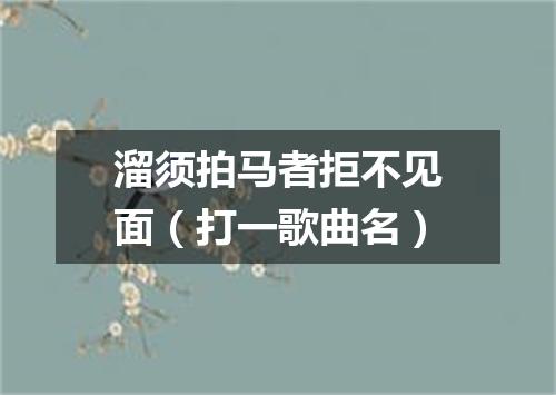 溜须拍马者拒不见面（打一歌曲名）