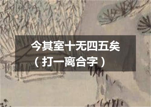 今其室十无四五矣（打一离合字）