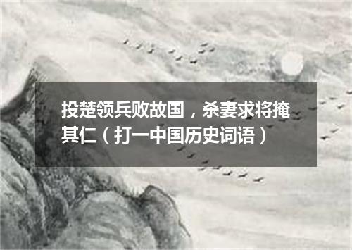 投楚领兵败故国，杀妻求将掩其仁（打一中国历史词语）