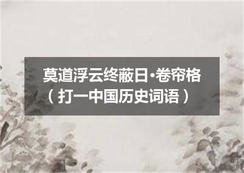 莫道浮云终蔽日·卷帘格（打一中国历史词语）