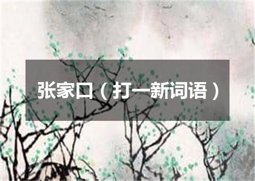 张家口（打一新词语）