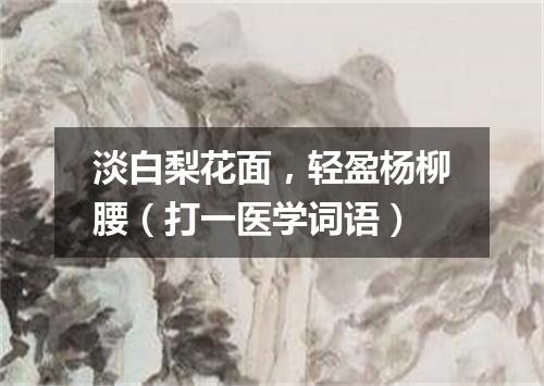 淡白梨花面，轻盈杨柳腰（打一医学词语）