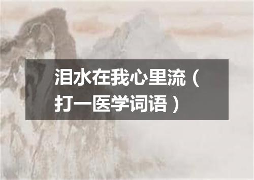 泪水在我心里流（打一医学词语）