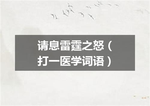 请息雷霆之怒（打一医学词语）