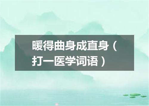 暖得曲身成直身（打一医学词语）