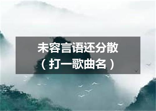 未容言语还分散（打一歌曲名）