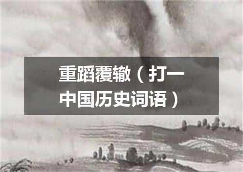 重蹈覆辙（打一中国历史词语）