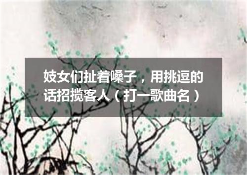 妓女们扯着嗓子，用挑逗的话招揽客人（打一歌曲名）