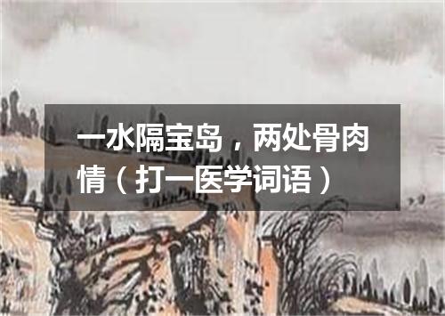 一水隔宝岛，两处骨肉情（打一医学词语）