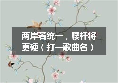 两岸若统一，腰杆将更硬（打一歌曲名）