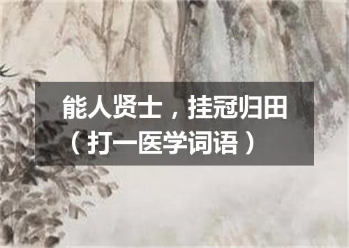 能人贤士，挂冠归田（打一医学词语）