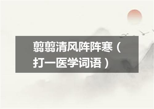 翦翦清风阵阵寒（打一医学词语）