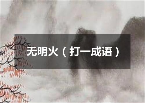 无明火（打一成语）