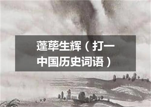 蓬荜生辉（打一中国历史词语）