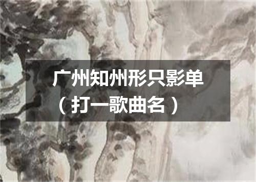 广州知州形只影单（打一歌曲名）
