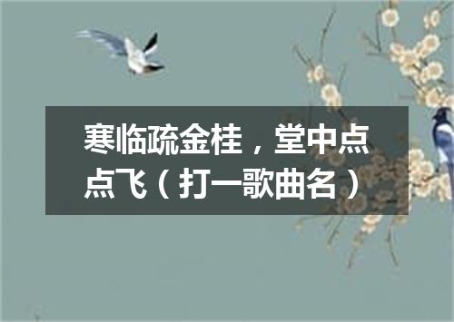 寒临疏金桂，堂中点点飞（打一歌曲名）