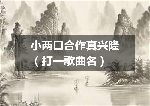 小两口合作真兴隆（打一歌曲名）