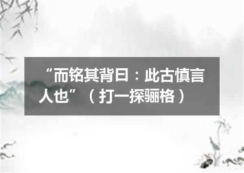“而铭其背曰：此古慎言人也”（打一探骊格）