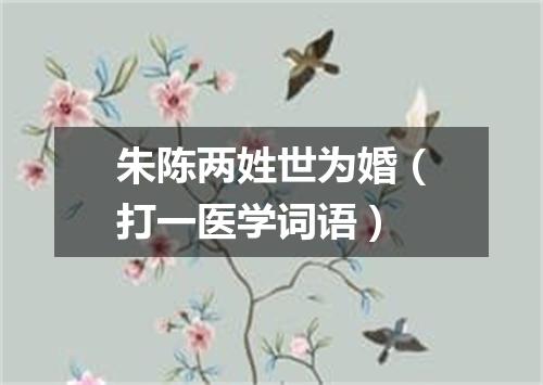 朱陈两姓世为婚（打一医学词语）