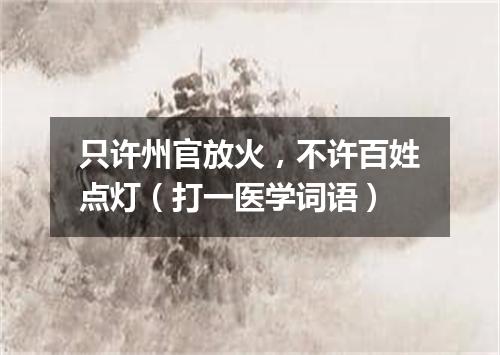 只许州官放火，不许百姓点灯（打一医学词语）
