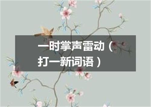 一时掌声雷动（打一新词语）