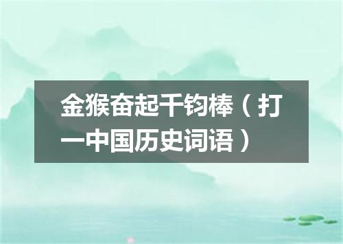 金猴奋起千钧棒（打一中国历史词语）