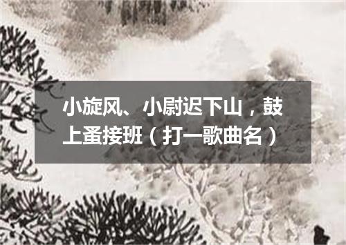 小旋风、小尉迟下山，鼓上蚤接班（打一歌曲名）