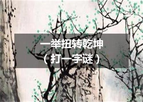 一举扭转乾坤（打一字谜）