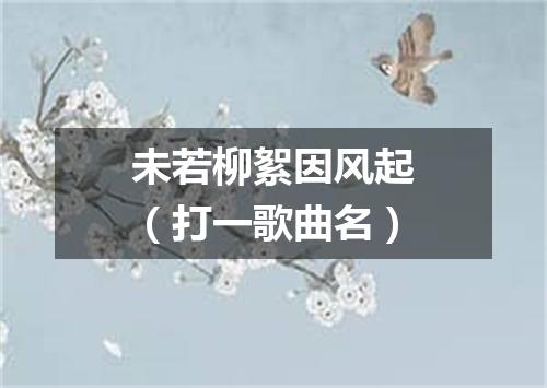 未若柳絮因风起（打一歌曲名）
