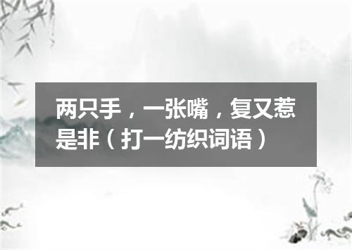 两只手，一张嘴，复又惹是非（打一纺织词语）