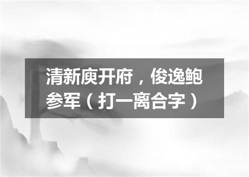 清新庾开府，俊逸鲍参军（打一离合字）