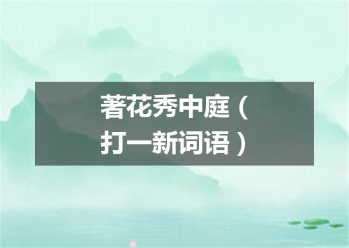 著花秀中庭（打一新词语）