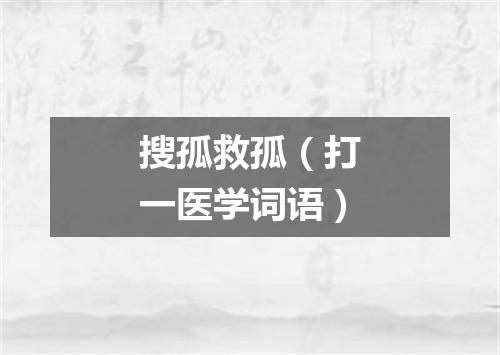 搜孤救孤（打一医学词语）