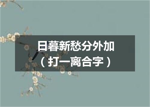 日暮新愁分外加（打一离合字）