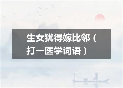 生女犹得嫁比邻（打一医学词语）