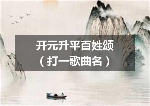 开元升平百姓颂（打一歌曲名）