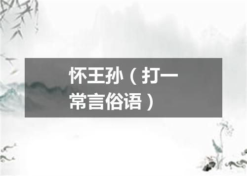 怀王孙（打一常言俗语）