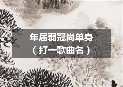 年届弱冠尚单身（打一歌曲名）