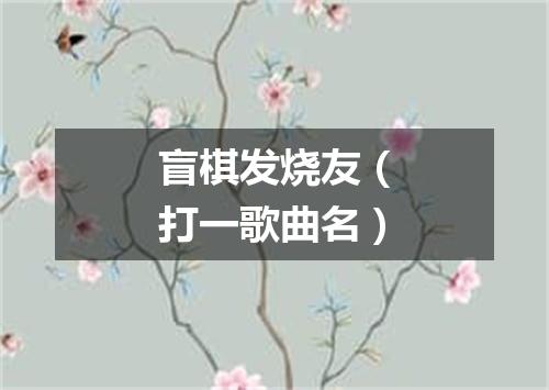 盲棋发烧友（打一歌曲名）