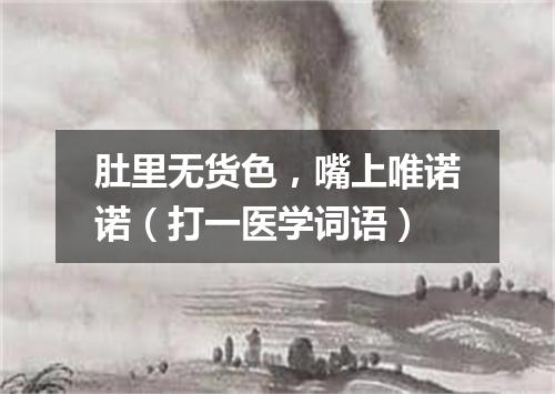 肚里无货色，嘴上唯诺诺（打一医学词语）