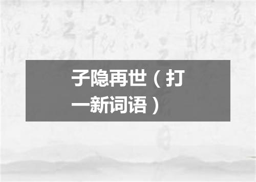子隐再世（打一新词语）