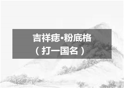 吉祥痣·粉底格（打一国名）