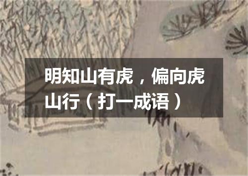 明知山有虎，偏向虎山行（打一成语）