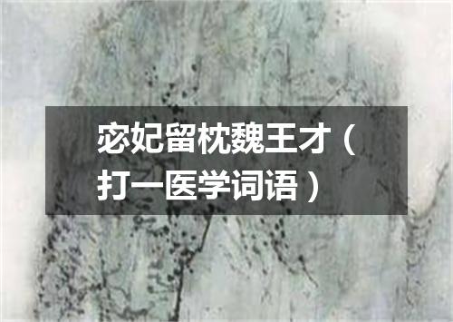 宓妃留枕魏王才（打一医学词语）