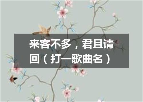 来客不多，君且请回（打一歌曲名）