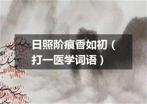 日照阶痕香如初（打一医学词语）