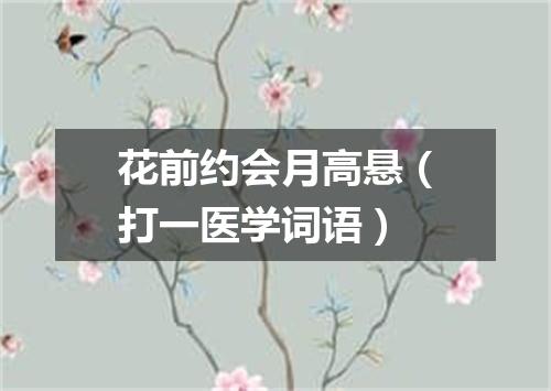 花前约会月高悬（打一医学词语）