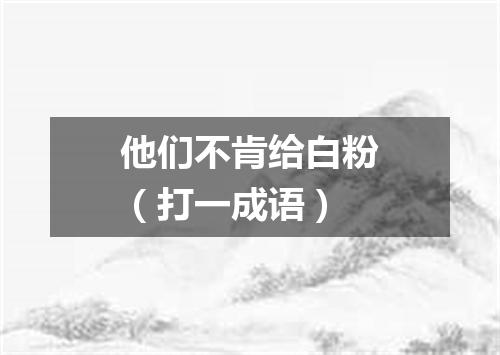 他们不肯给白粉（打一成语）