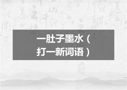 一肚子墨水（打一新词语）
