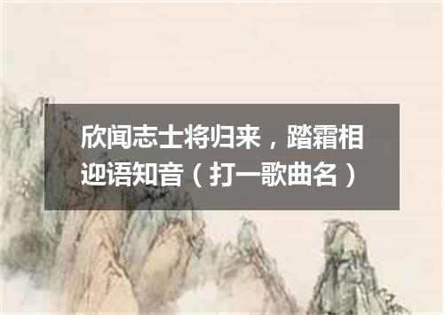 欣闻志士将归来，踏霜相迎语知音（打一歌曲名）